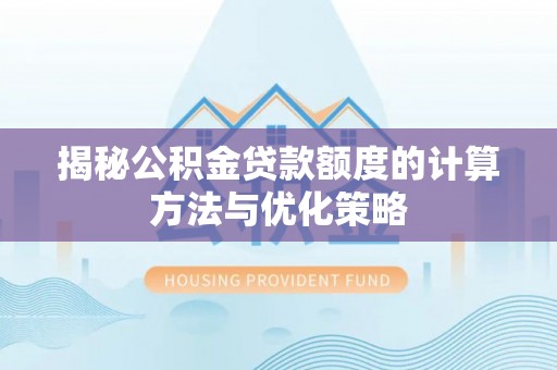 洛龙揭秘公积金贷款额度的计算方法与优化策略
