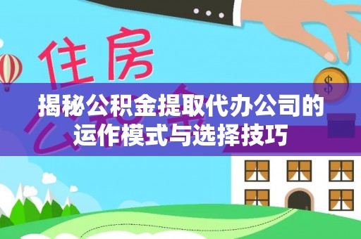 洛龙揭秘公积金提取代办公司的运作模式与选择技巧
