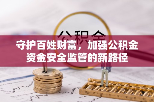 洛龙守护百姓财富，加强公积金资金安全监管的新路径