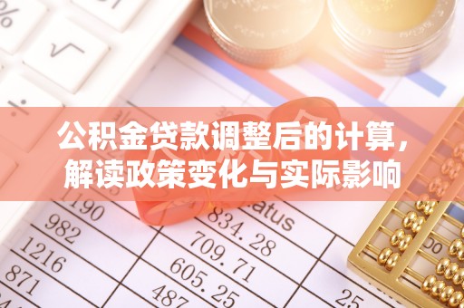 洛龙公积金贷款调整后的计算，解读政策变化与实际影响