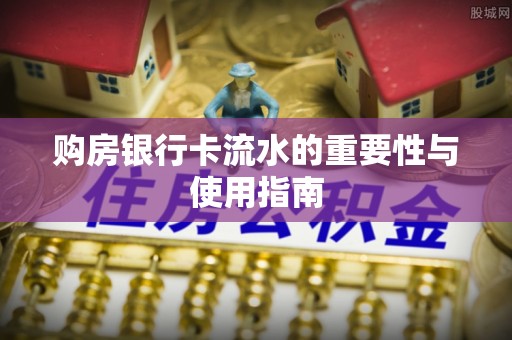 洛龙购房银行卡流水的重要性与使用指南
