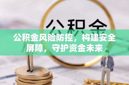 洛龙公积金风险防控，构建安全屏障，守护资金未来
