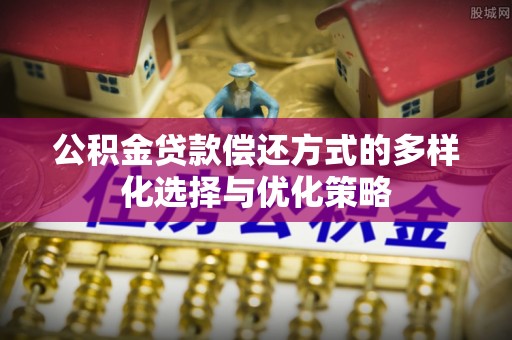 洛龙公积金贷款偿还方式的多样化选择与优化策略