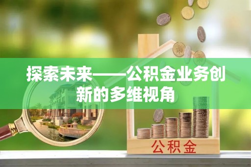 洛龙探索未来——公积金业务创新的多维视角