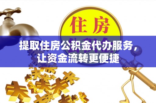 洛龙提取住房公积金代办服务，让资金流转更便捷