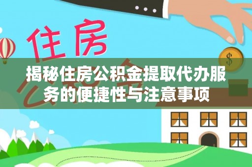 洛龙揭秘住房公积金提取代办服务的便捷性与注意事项