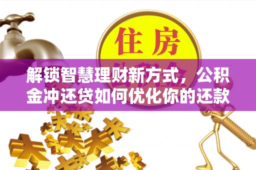 洛龙解锁智慧理财新方式，公积金冲还贷如何优化你的还款计划