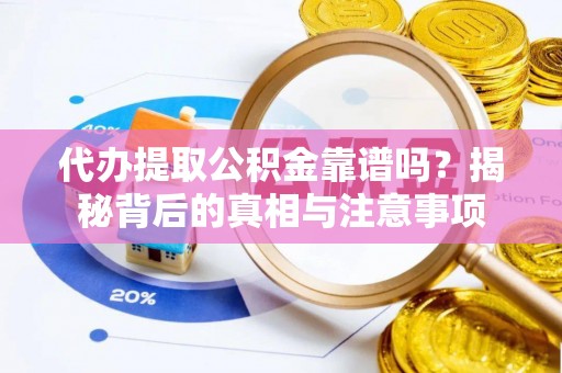 洛龙代办提取公积金靠谱吗？揭秘背后的真相与注意事项
