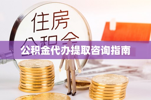 洛龙公积金代办提取咨询指南