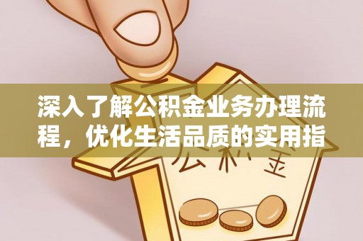 洛龙深入了解公积金业务办理流程，优化生活品质的实用指南