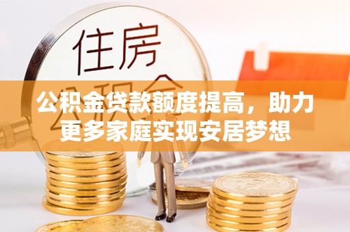洛龙公积金贷款额度提高，助力更多家庭实现安居梦想