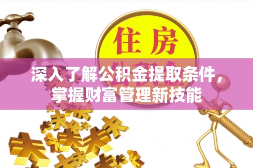 洛龙深入了解公积金提取条件，掌握财富管理新技能