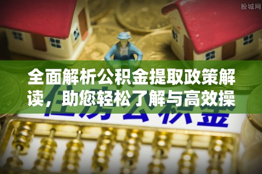 洛龙全面解析公积金提取政策解读，助您轻松了解与高效操作