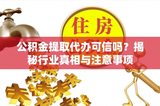 洛龙公积金提取代办可信吗？揭秘行业真相与注意事项