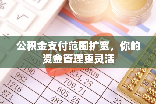 洛龙公积金支付范围扩宽，你的资金管理更灵活