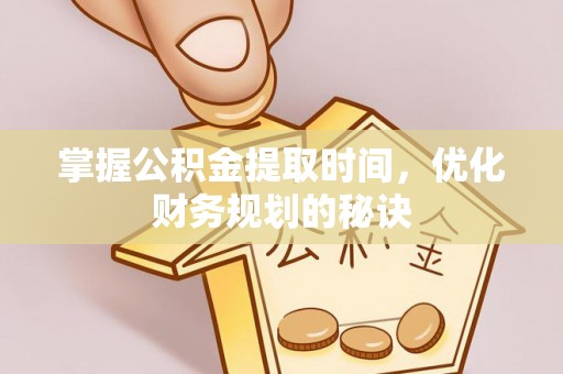 洛龙掌握公积金提取时间，优化财务规划的秘诀
