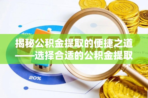 洛龙揭秘公积金提取的便捷之道——选择合适的公积金提取代办单位