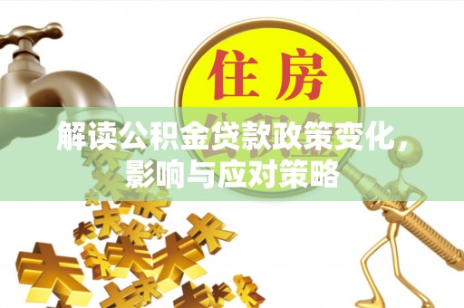洛龙解读公积金贷款政策变化，影响与应对策略