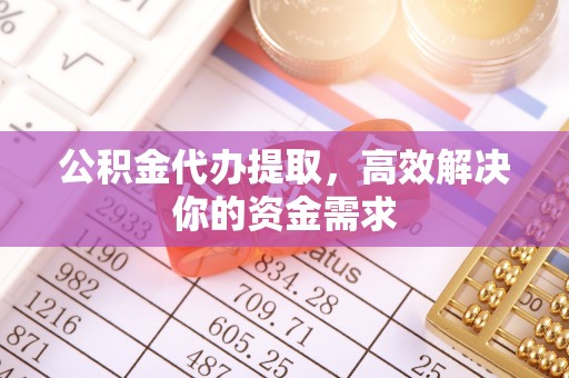 洛龙公积金代办提取，高效解决你的资金需求
