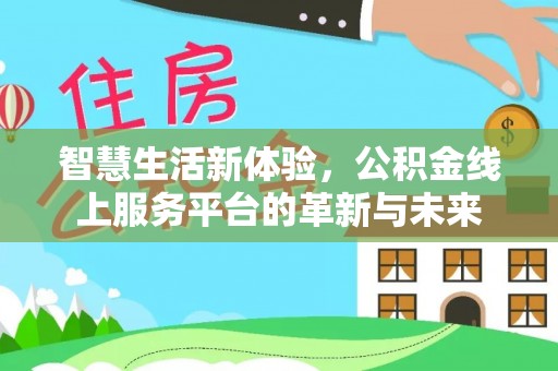 洛龙智慧生活新体验，公积金线上服务平台的革新与未来