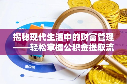 洛龙揭秘现代生活中的财富管理——轻松掌握公积金提取流程的艺术