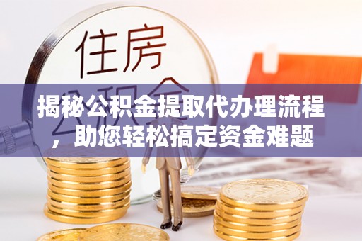 洛龙揭秘公积金提取代办理流程，助您轻松搞定资金难题
