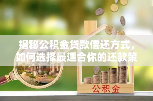 洛龙揭秘公积金贷款偿还方式，如何选择最适合你的还款策略
