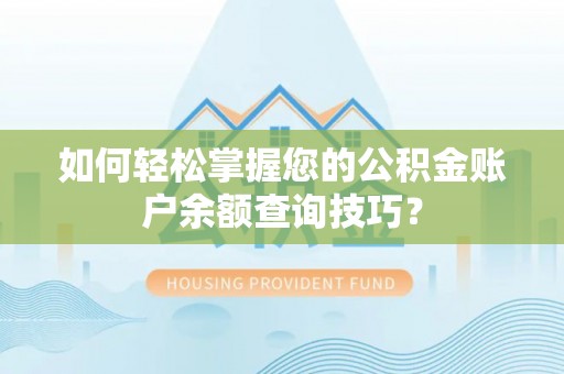 洛龙如何轻松掌握您的公积金账户余额查询技巧？