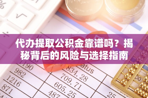 洛龙代办提取公积金靠谱吗？揭秘背后的风险与选择指南