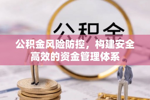 洛龙公积金风险防控，构建安全高效的资金管理体系