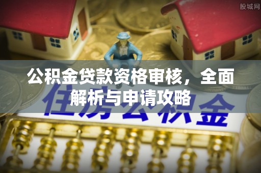 洛龙公积金贷款资格审核，全面解析与申请攻略