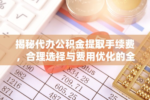 洛龙揭秘代办公积金提取手续费，合理选择与费用优化的全面解析