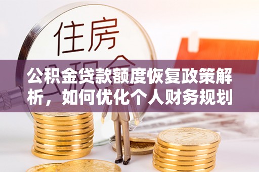 洛龙公积金贷款额度恢复政策解析，如何优化个人财务规划