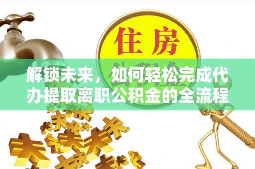 洛龙解锁未来，如何轻松完成代办提取离职公积金的全流程