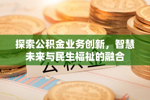 洛龙探索公积金业务创新，智慧未来与民生福祉的融合
