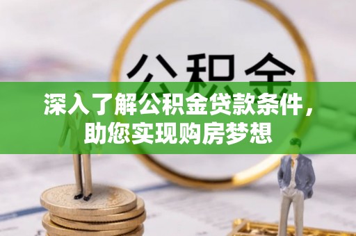 洛龙深入了解公积金贷款条件，助您实现购房梦想