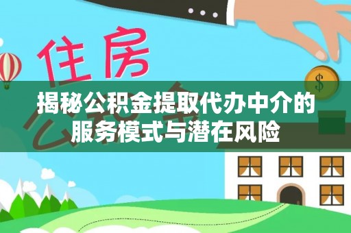 洛龙揭秘公积金提取代办中介的服务模式与潜在风险
