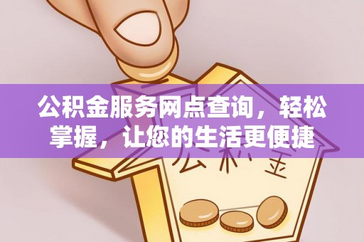 洛龙公积金服务网点查询，轻松掌握，让您的生活更便捷