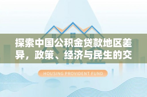 洛龙探索中国公积金贷款地区差异，政策、经济与民生的交织影响