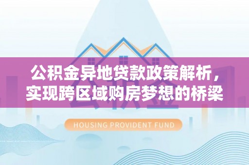 洛龙公积金异地贷款政策解析，实现跨区域购房梦想的桥梁