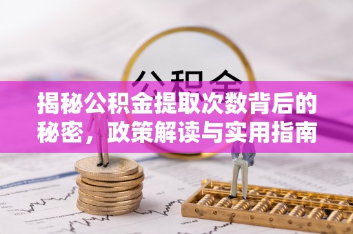 洛龙揭秘公积金提取次数背后的秘密，政策解读与实用指南