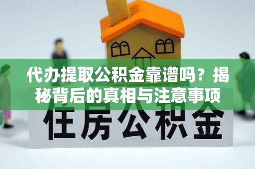 洛龙代办提取公积金靠谱吗？揭秘背后的真相与注意事项