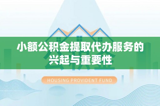 洛龙小额公积金提取代办服务的兴起与重要性