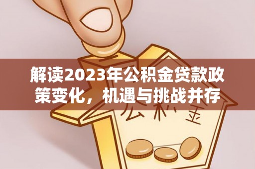洛龙解读2023年公积金贷款政策变化，机遇与挑战并存