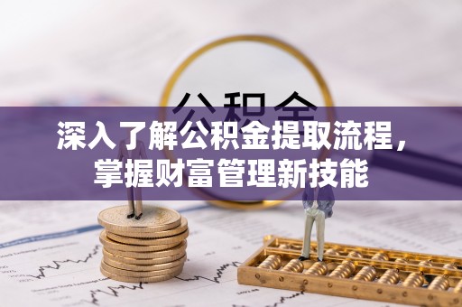 洛龙深入了解公积金提取流程，掌握财富管理新技能