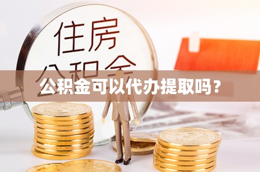 洛龙公积金可以代办提取吗？