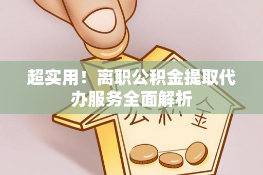 洛龙超实用！离职公积金提取代办服务全面解析