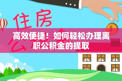 洛龙高效便捷！如何轻松办理离职公积金的提取
