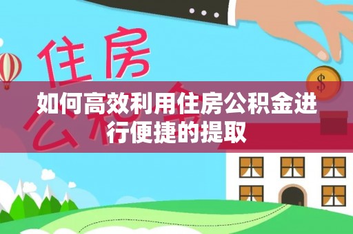 洛龙如何高效利用住房公积金进行便捷的提取