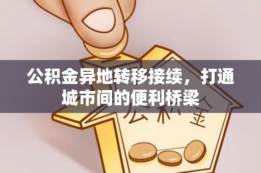 洛龙公积金异地转移接续，打通城市间的便利桥梁
